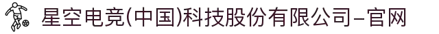星空电竞(中国)科技股份有限公司-官网