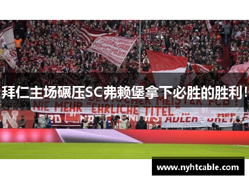 拜仁主场碾压SC弗赖堡拿下必胜的胜利！