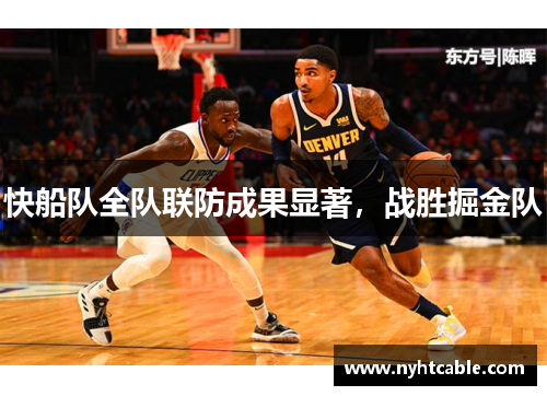 快船队全队联防成果显著，战胜掘金队