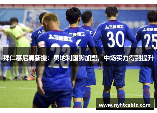 拜仁慕尼黑新援：奥地利国脚加盟，中场实力得到提升