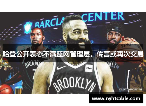 哈登公开表态不满篮网管理层，传言或再次交易