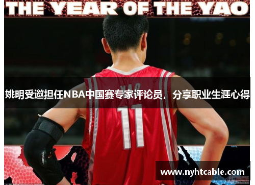 姚明受邀担任NBA中国赛专家评论员，分享职业生涯心得