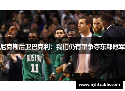 尼克斯后卫巴克利：我们仍有望争夺东部冠军